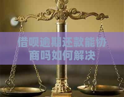 借呗逾期还款能协商吗如何解决