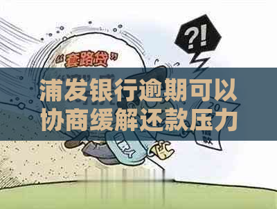 浦发银行逾期可以协商缓解还款压力吗