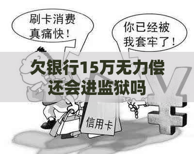 欠银行15万无力偿还会进监狱吗