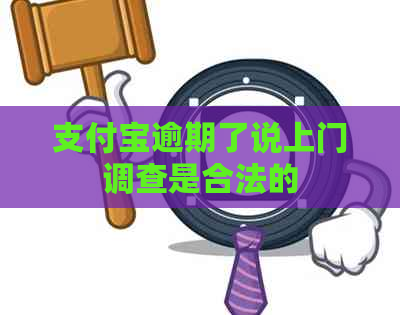 支付宝逾期了说上门调查是合法的