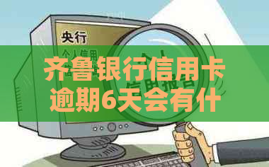 齐鲁银行信用卡逾期6天会有什么后果