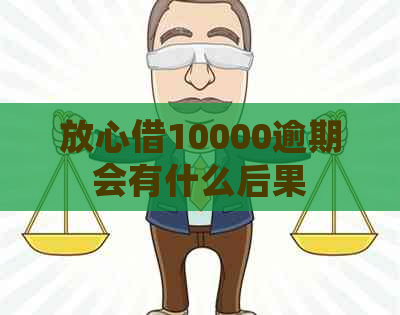 放心借10000逾期会有什么后果