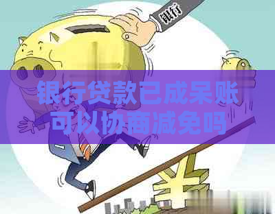 银行贷款已成呆账可以协商减免吗