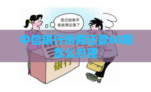 中信银行协商还款60期怎么办理