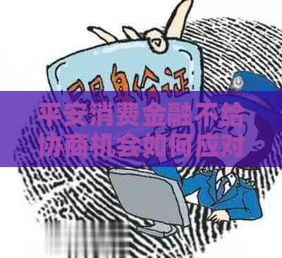 平安消费金融不给协商机会如何应对