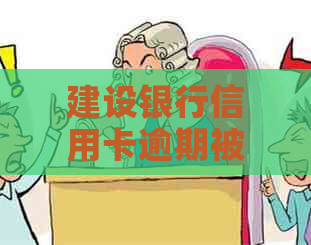 建设银行信用卡逾期被起诉的后果及应对方式