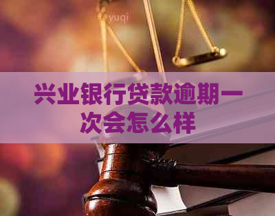 兴业银行贷款逾期一次会怎么样