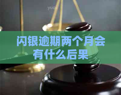 闪银逾期两个月会有什么后果