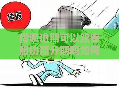 借呗逾期可以跟客服协商分期吗如何操作