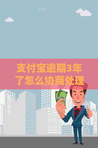 支付宝逾期3年了怎么协商处理