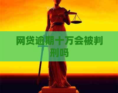 网贷逾期十万会被判刑吗