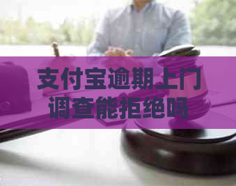 支付宝逾期上门调查能拒绝吗