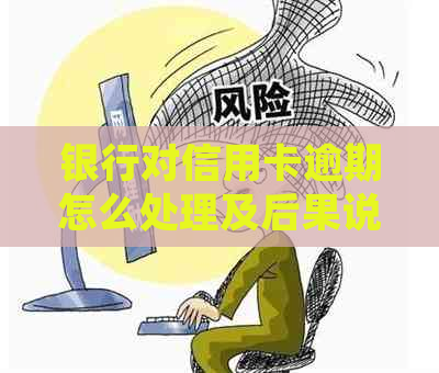 银行对信用卡逾期怎么处理及后果说明