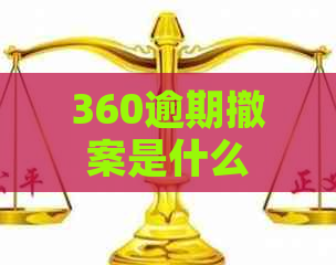 360逾期撤案是什么