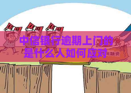 中信银行逾期上门的是什么人如何应对