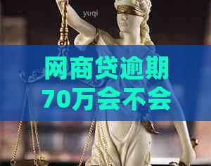 网商贷逾期70万会不会被起诉