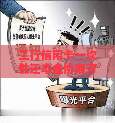 工行信用卡一次性还本金协商方式详解