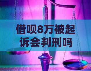 借呗8万被起诉会判刑吗