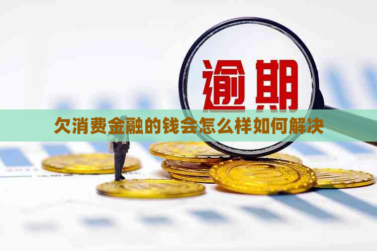 欠消费金融的钱会怎么样如何解决