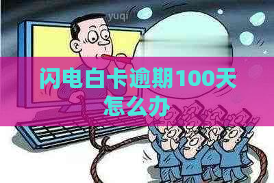 闪电白卡逾期100天怎么办