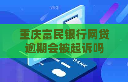 重庆富民银行网贷逾期会被起诉吗