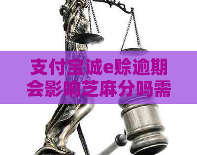 支付宝诚e赊逾期会影响芝麻分吗需要注意什么