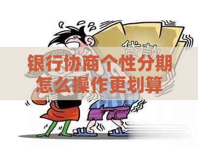 银行协商个性分期怎么操作更划算