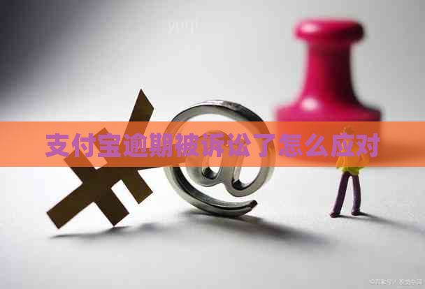 支付宝逾期被诉讼了怎么应对