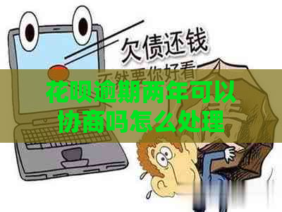 花呗逾期两年可以协商吗怎么处理