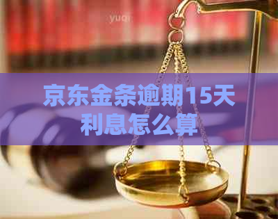 京东金条逾期15天利息怎么算