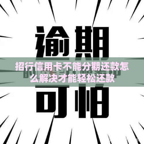 招行信用卡不能分期还款怎么解决才能轻松还款