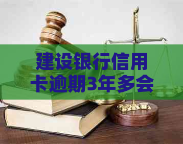 建设银行信用卡逾期3年多会有什么后果