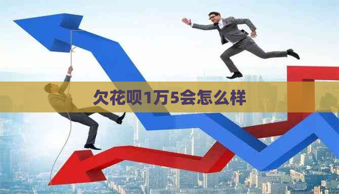 欠花呗1万5会怎么样