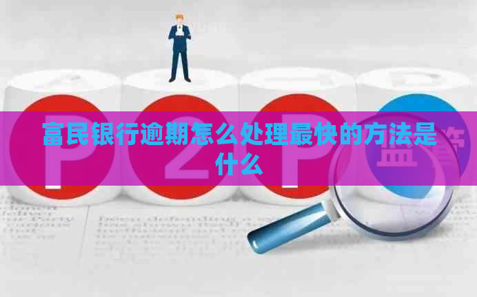 富民银行逾期怎么处理最快的方法是什么