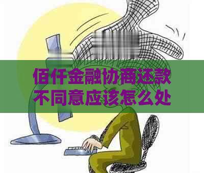 佰仟金融协商还款不同意应该怎么处理