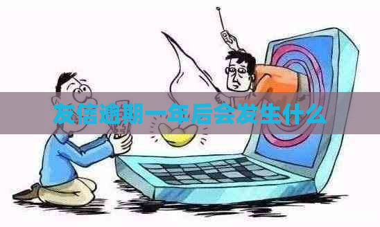 友信逾期一年后会发生什么