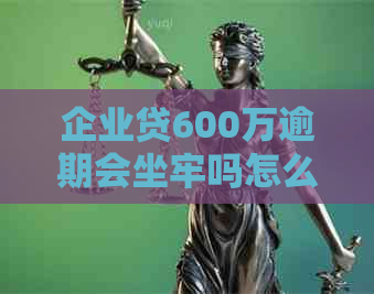 企业贷600万逾期会坐牢吗怎么处理