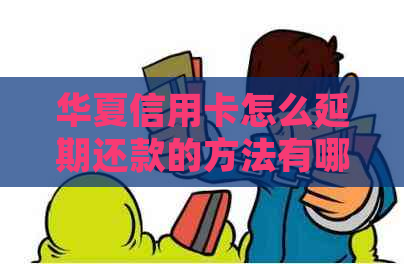 华夏信用卡怎么延期还款的方法有哪些