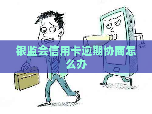 银监会信用卡逾期协商怎么办