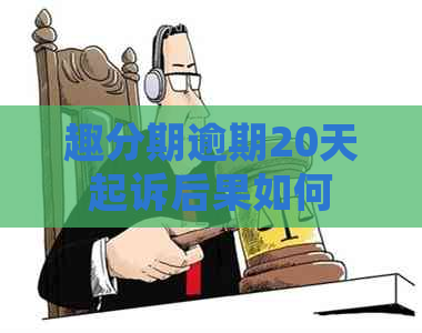 趣分期逾期20天起诉后果如何