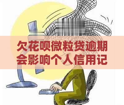 欠花呗微粒贷逾期会影响个人信用记录吗