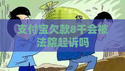 支付宝欠款8千会被法院起诉吗