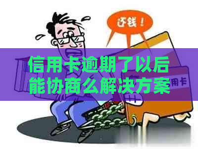 信用卡逾期了以后能协商么解决方案