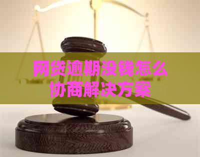 网贷逾期没钱怎么协商解决方案