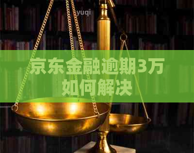 京东金融逾期3万如何解决