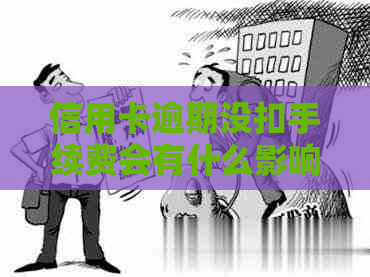 信用卡逾期没扣手续费会有什么影响吗