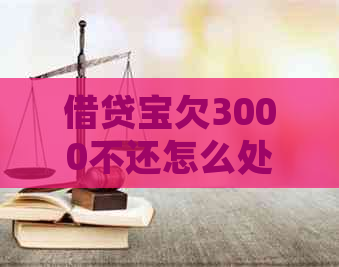 借贷宝欠3000不还怎么处理