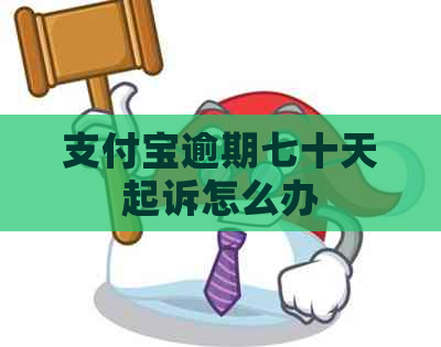 支付宝逾期七十天起诉怎么办