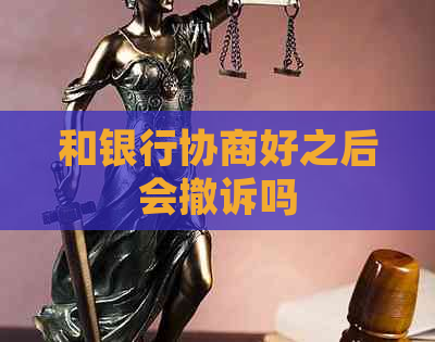 和银行协商好之后会撤诉吗