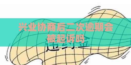 兴业协商后二次逾期会被起诉吗